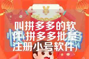 叫拼多多的软件(拼多多批量注册小号软件)