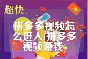 拼多多视频怎么进入(拼多多视频赚钱)