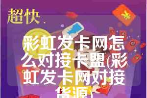 彩虹发卡网怎么对接卡盟(彩虹发卡网对接货源)