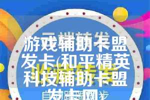 游戏辅助卡盟发卡(和平精英科技辅助卡盟发卡网)