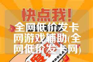 全网低价发卡网游戏辅助(全网低价发卡网)