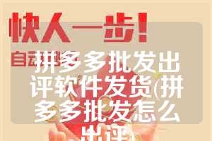 拼多多批发出评软件发货(拼多多批发怎么出评)