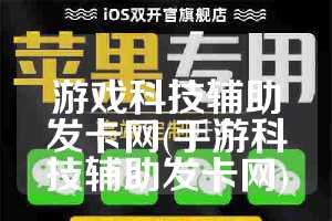 游戏科技辅助发卡网(手游科技辅助发卡网)