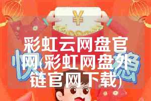 彩虹云网盘官网(彩虹网盘外链官网下载)