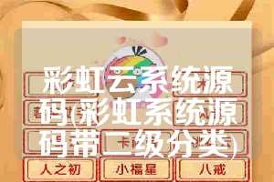彩虹云系统源码(彩虹系统源码带二级分类)