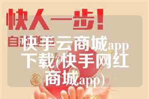快手云商城app下载(快手网红商城app)