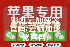 彩虹云加速器官网(云栖加速器官网)