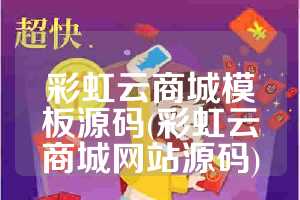 彩虹云商城模板源码(彩虹云商城网站源码)
