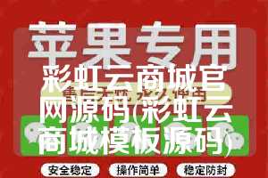 彩虹云商城官网源码(彩虹云商城模板源码)