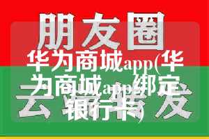 华为商城app(华为商城app绑定银行卡)