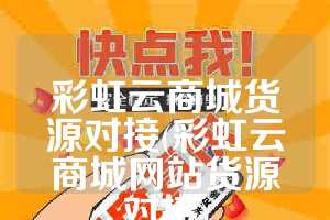 彩虹云商城货源对接(彩虹云商城网站货源对接)