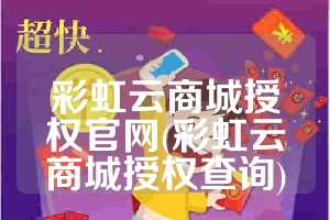 彩虹云商城授权官网(彩虹云商城授权查询)