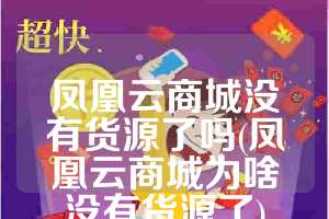 凤凰云商城没有货源了吗(凤凰云商城为啥没有货源了)