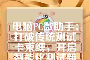 电脑PC微助手：打破传统测试卡束缚，开启智能化测试新时代