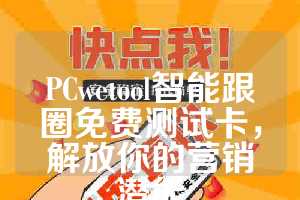 PCwetool智能跟圈免费测试卡，解放你的营销潜能