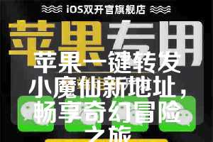 苹果一键转发小魔仙新地址，畅享奇幻冒险之旅