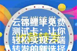 云锦鲤半免费测试卡：让你轻松实现云端转发的新选择