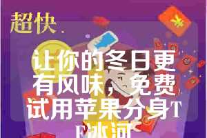 让你的冬日更有风味，免费试用苹果分身TF冰河