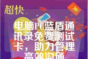 电脑PC蓝盾通讯录免费测试卡，助力管理高效沟通