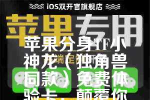 苹果分身TF小神龙（独角兽同款）免费体验卡，颠覆你的手机使用体验