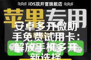安卓多开微助手免费试用卡：解放手机多开新选择