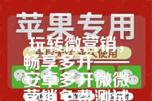 玩转微营销，畅享多开——安卓多开微微营销免费测试卡