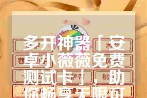 多开神器「安卓小薇薇免费测试卡」，助你畅享无限可能