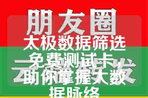 太极数据筛选免费测试卡，助你掌握大数据脉络