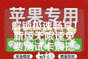 解锁极速畅享！新版无限速免费测试卡震撼上线