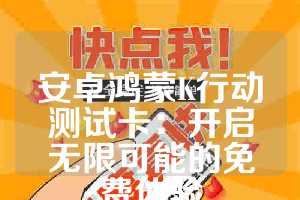 安卓鸿蒙K行动测试卡：开启无限可能的免费体验