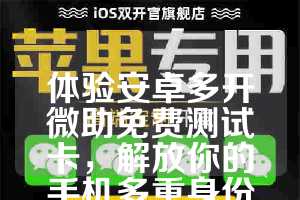 体验安卓多开微助免费测试卡，解放你的手机多重身份