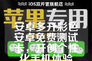 安卓多开彩色安卓免费测试卡，开创个性化手机体验