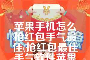 苹果手机怎么抢红包手气最佳(抢红包最佳手气软件苹果版)