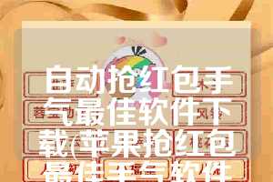 自动抢红包手气最佳软件下载(苹果抢红包最佳手气软件下载)