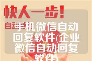 手机微信自动回复软件(企业微信自动回复软件)