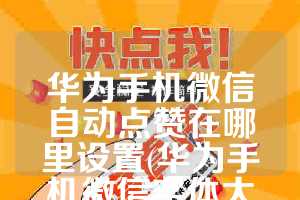 华为手机微信自动点赞在哪里设置(华为手机微信字体大小怎么调)