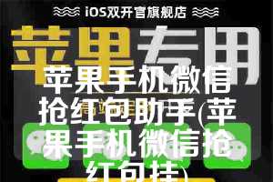 苹果手机微信抢红包助手(苹果手机微信抢红包挂)