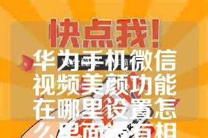 华为手机微信视频美颜功能在哪里设置怎么里面没有相机(华为微信美颜怎么开美颜相机)