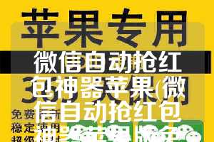 微信自动抢红包神器苹果(微信自动抢红包神器苹果版免费)
