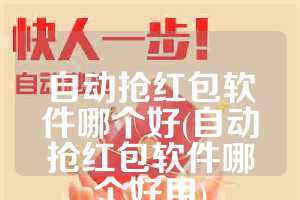 自动抢红包软件哪个好(自动抢红包软件哪个好用)