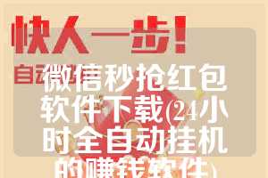 微信秒抢红包软件下载(24小时全自动挂机的赚钱软件)