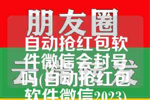 自动抢红包软件微信会封号吗(自动抢红包软件微信2023)