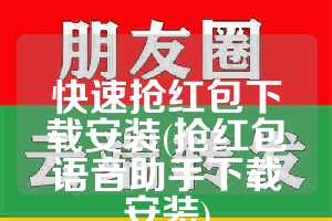 快速抢红包下载安装(抢红包语音助手下载安装)