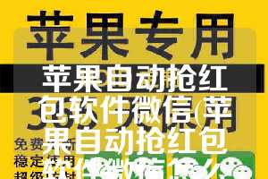 苹果自动抢红包软件微信(苹果自动抢红包软件微信怎么设置)