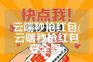 云端秒抢红包(云端秒抢红包安全吗)