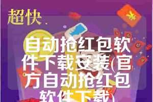 自动抢红包软件下载安装(官方自动抢红包软件下载)