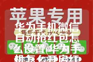 华为手机微信自动抢红包怎么设置(华为手机怎么开启红包提醒功能)