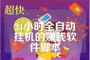 24小时全自动挂机的赚钱软件脚本