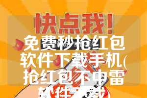 免费秒抢红包软件下载手机(抢红包不中雷软件下载)