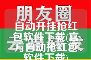 自动开挂抢红包软件下载(官方自动抢红包软件下载)